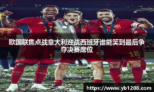 欧国联焦点战意大利迎战西班牙谁能笑到最后争夺决赛席位