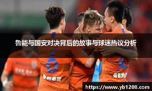 鲁能与国安对决背后的故事与球迷热议分析