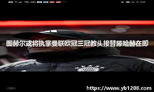 图赫尔或将执掌曼联欧冠三冠教头接替滕哈赫在即