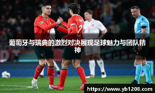 葡萄牙与瑞典的激烈对决展现足球魅力与团队精神